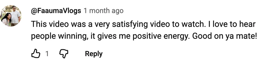 Comment by @FaaumaVlogs on a free video: This video was a very satisfying video to watch. I love to hear people winning, it gives me positive energy. Good on ya mate!